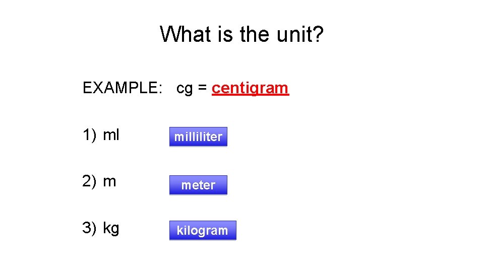 What is the unit? EXAMPLE: cg = centigram 1) ml milliliter 2) m meter