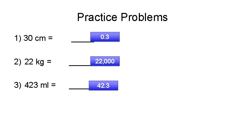 Practice Problems 1) 30 cm = _____ m 0. 3 2) 22 kg =