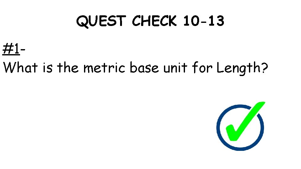 QUEST CHECK 10 -13 #1 What is the metric base unit for Length? 