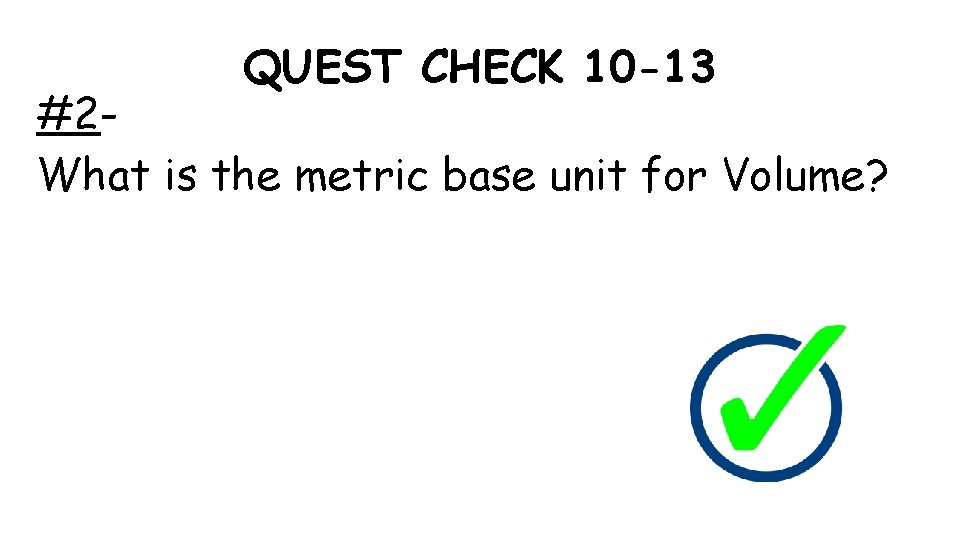 QUEST CHECK 10 -13 #2 What is the metric base unit for Volume? 
