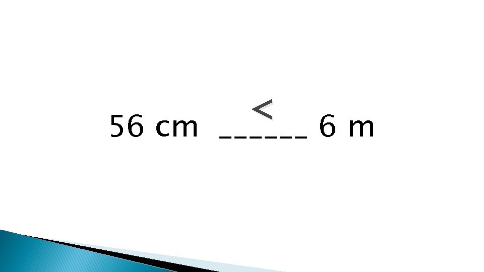 < 56 cm ______ 6 m 