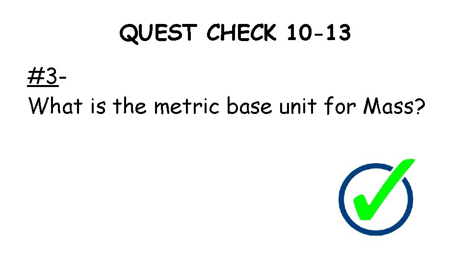 QUEST CHECK 10 -13 #3 What is the metric base unit for Mass? 