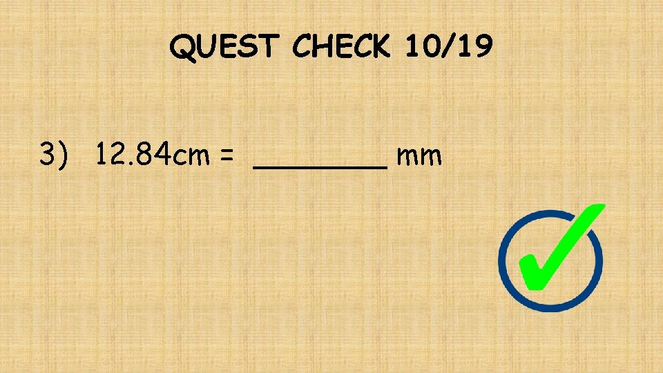 QUEST CHECK 10/19 3) 12. 84 cm = _______ mm 