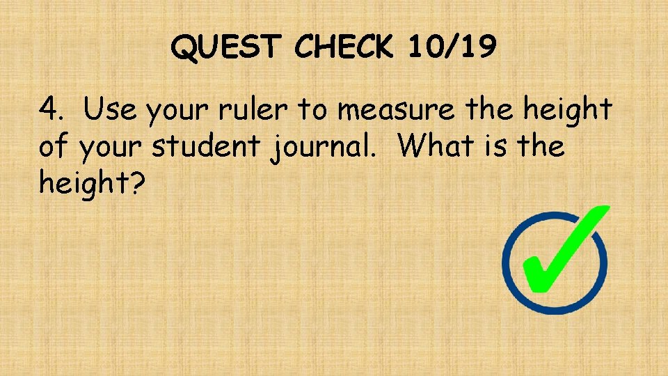 QUEST CHECK 10/19 4. Use your ruler to measure the height of your student