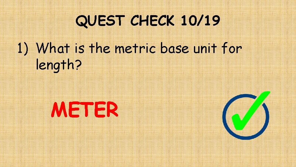 QUEST CHECK 10/19 1) What is the metric base unit for length? METER 