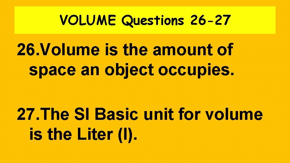 VOLUME Questions 26 -27 26. Volume is the amount of space an object occupies.