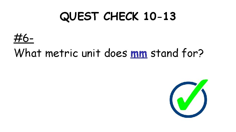 QUEST CHECK 10 -13 #6 What metric unit does mm stand for? 