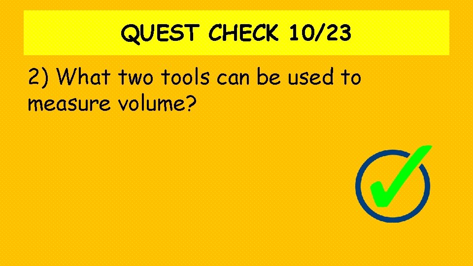 QUEST CHECK 10/23 2) What two tools can be used to measure volume? 
