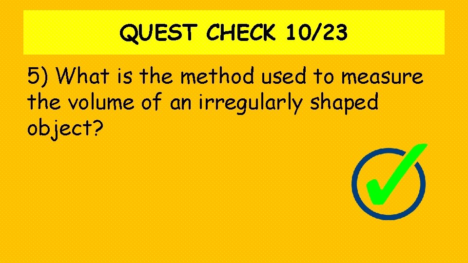 QUEST CHECK 10/23 5) What is the method used to measure the volume of