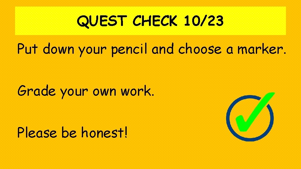 QUEST CHECK 10/23 Put down your pencil and choose a marker. Grade your own
