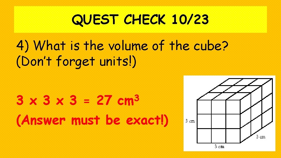 QUEST CHECK 10/23 4) What is the volume of the cube? (Don’t forget units!)
