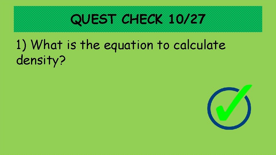 QUEST CHECK 10/27 1) What is the equation to calculate density? 