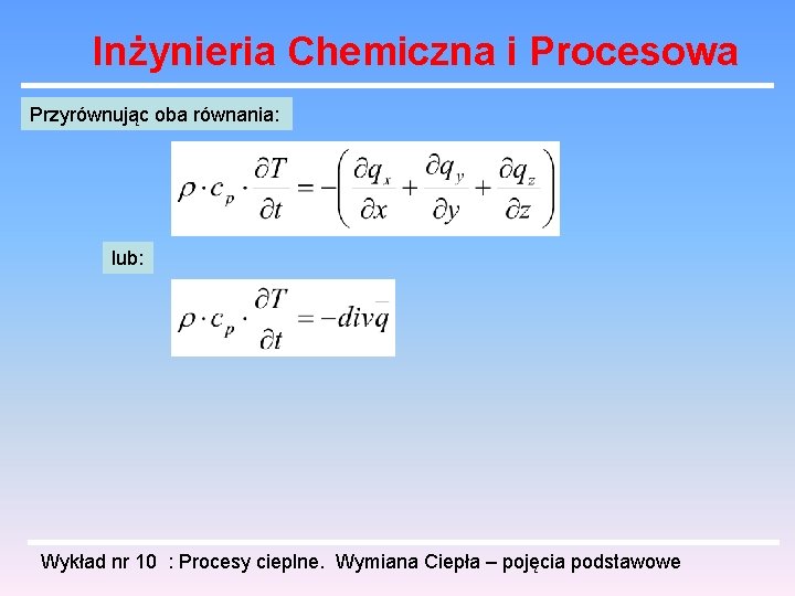 Inżynieria Chemiczna i Procesowa Przyrównując oba równania: lub: Wykład nr 10 : Procesy cieplne.