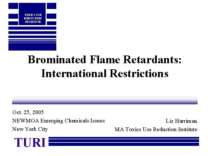TOXICS USE REDUCTION INSTITUTE Brominated Flame Retardants: International Restrictions Oct. 25, 2005 NEWMOA Emerging