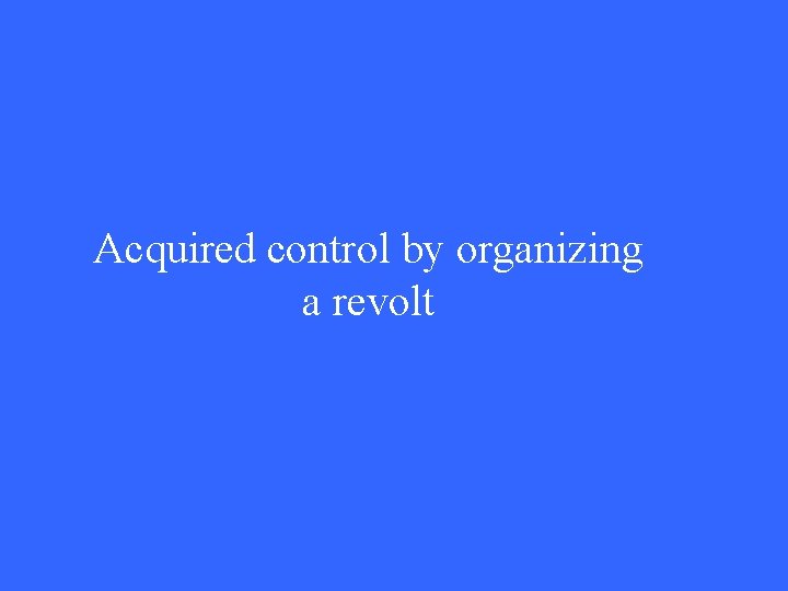 Acquired control by organizing a revolt 