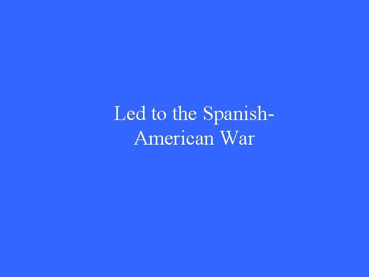 Led to the Spanish. American War 