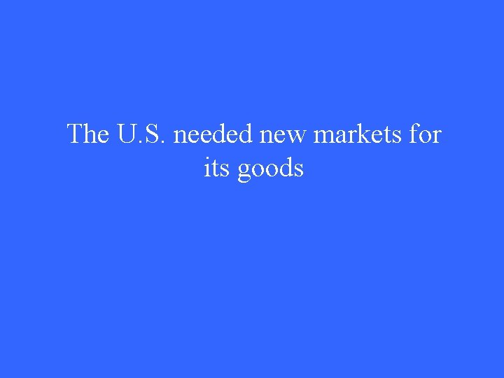 The U. S. needed new markets for its goods 