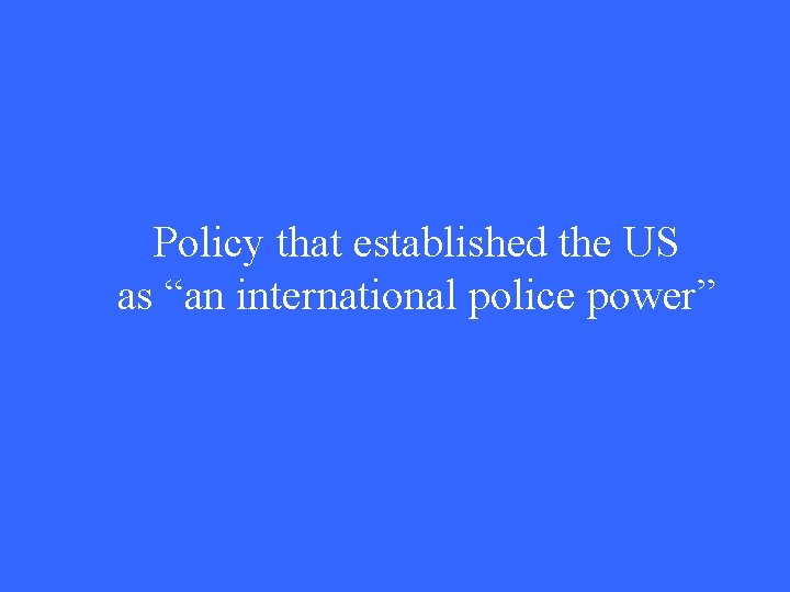 Policy that established the US as “an international police power” 