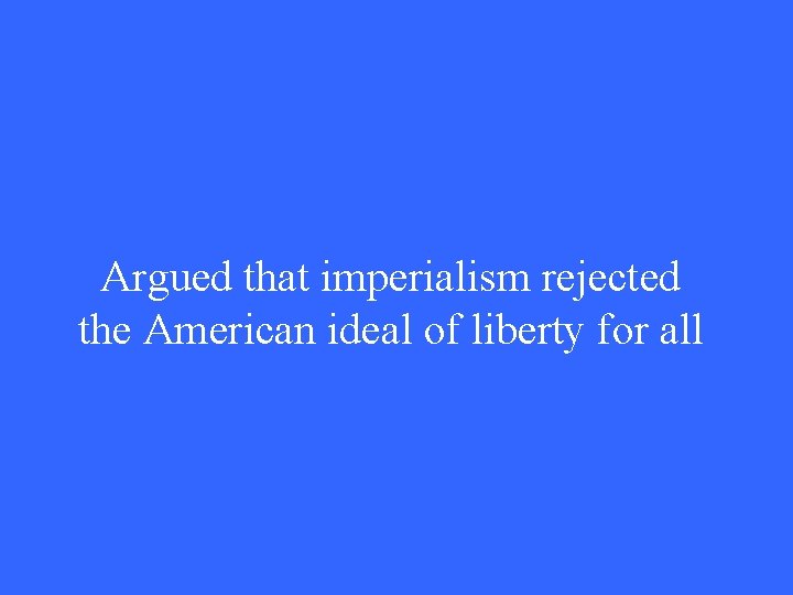 Argued that imperialism rejected the American ideal of liberty for all 