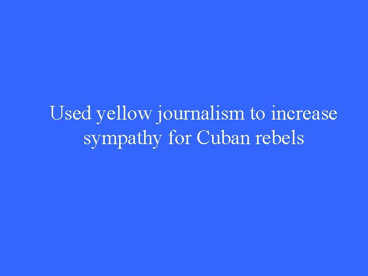 Used yellow journalism to increase sympathy for Cuban rebels 