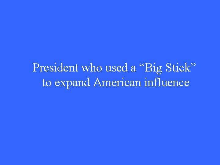 President who used a “Big Stick” to expand American influence 