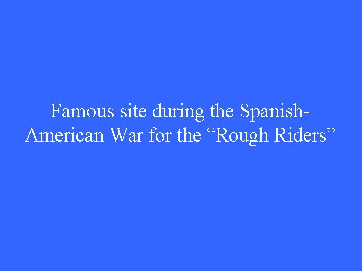 Famous site during the Spanish. American War for the “Rough Riders” 