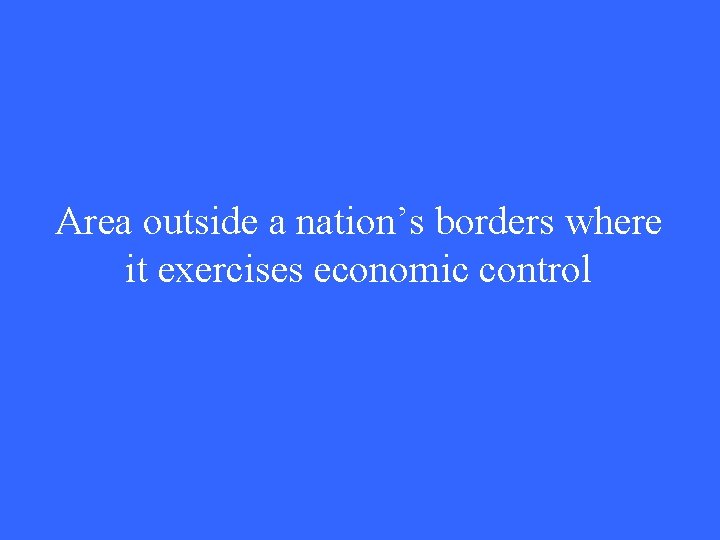 Area outside a nation’s borders where it exercises economic control 