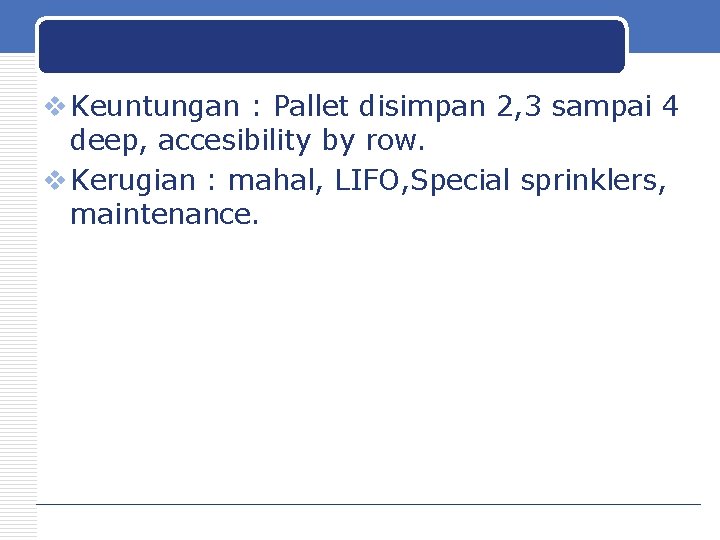 v Keuntungan : Pallet disimpan 2, 3 sampai 4 deep, accesibility by row. v