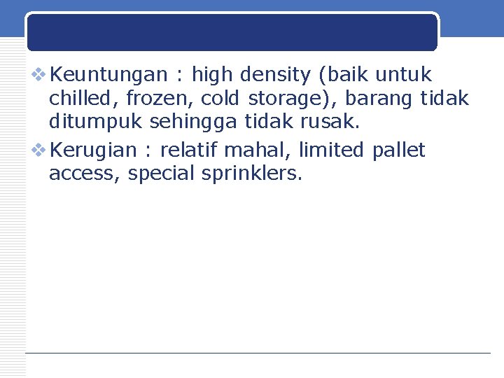 v Keuntungan : high density (baik untuk chilled, frozen, cold storage), barang tidak ditumpuk