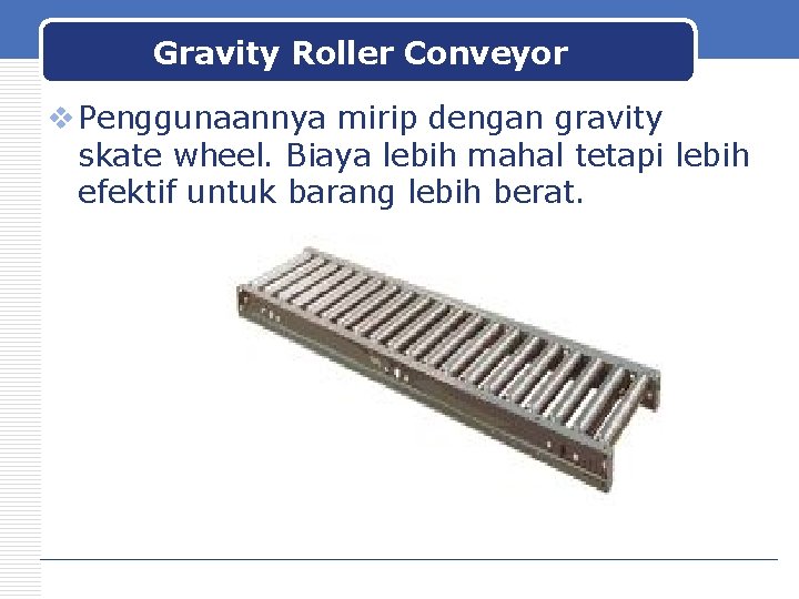 Gravity Roller Conveyor v Penggunaannya mirip dengan gravity skate wheel. Biaya lebih mahal tetapi