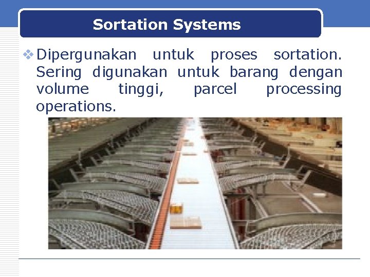 Sortation Systems v Dipergunakan untuk proses sortation. Sering digunakan untuk barang dengan volume tinggi,