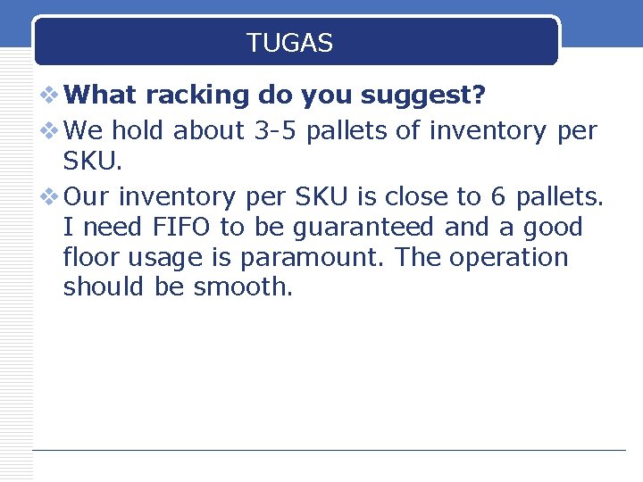 TUGAS v What racking do you suggest? v We hold about 3 -5 pallets