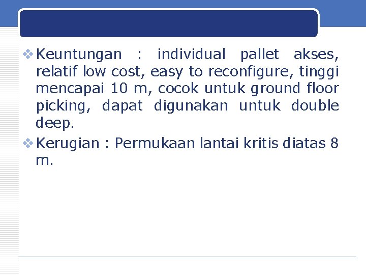 v Keuntungan : individual pallet akses, relatif low cost, easy to reconfigure, tinggi mencapai
