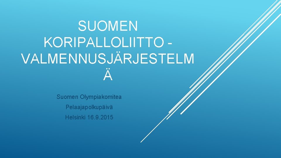 SUOMEN KORIPALLOLIITTO VALMENNUSJÄRJESTELM Ä Suomen Olympiakomitea Pelaajapolkupäivä Helsinki 16. 9. 2015 