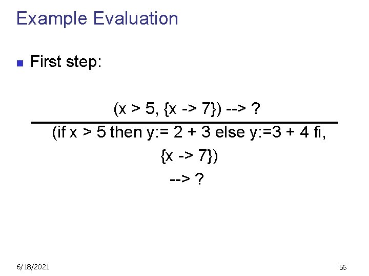 Example Evaluation n First step: (x > 5, {x -> 7}) --> ? (if