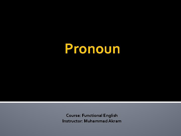 Pronoun Course: Functional English Instructor: Muhammad Akram 