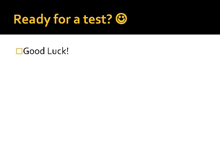 Ready for a test? �Good Luck! 