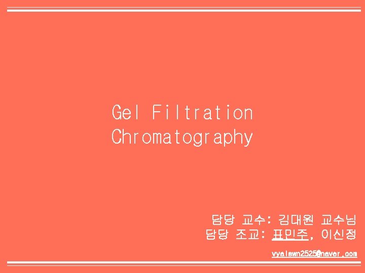 Gel Filtration Chromatography 담당 교수: 김대원 교수님 담당 조교: 표민주, 이신정 vyalswn 2525@naver. com