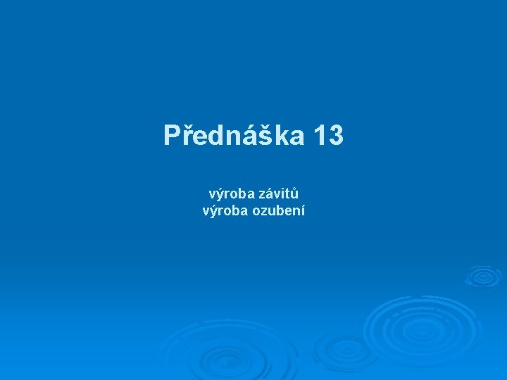 Přednáška 13 výroba závitů výroba ozubení 