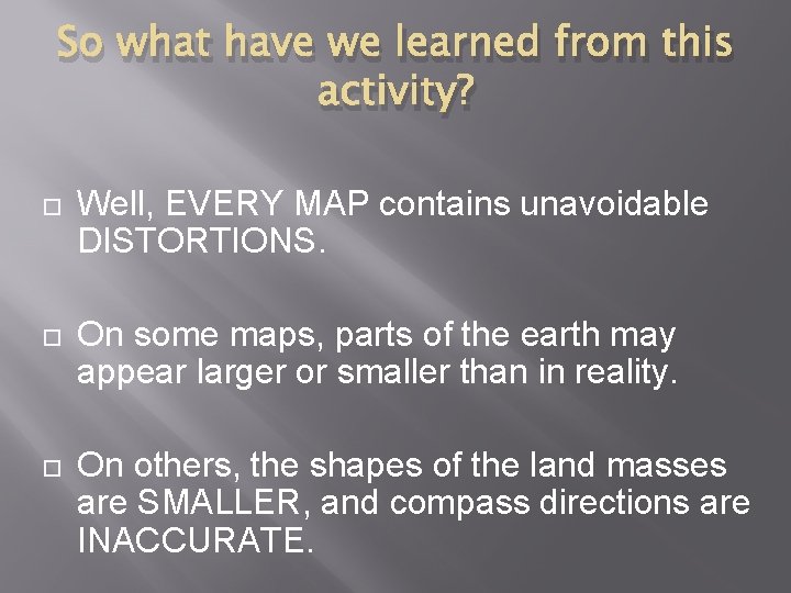 So what have we learned from this activity? Well, EVERY MAP contains unavoidable DISTORTIONS.