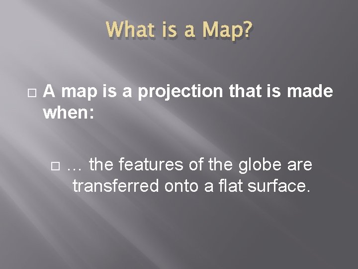 What is a Map? A map is a projection that is made when: …