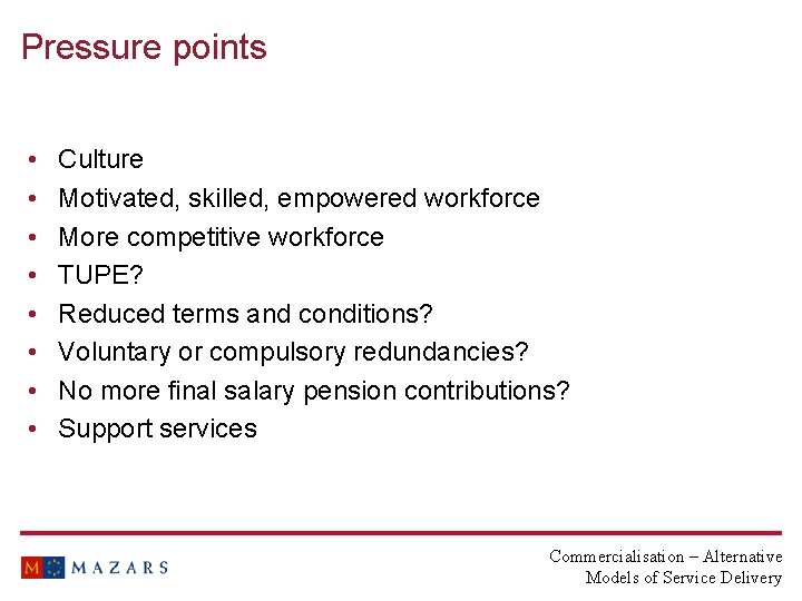 Pressure points • • Culture Motivated, skilled, empowered workforce More competitive workforce TUPE? Reduced