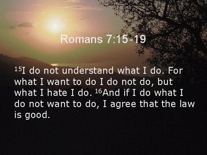Romans 7: 15 -19 15 I do not understand what I do. For what