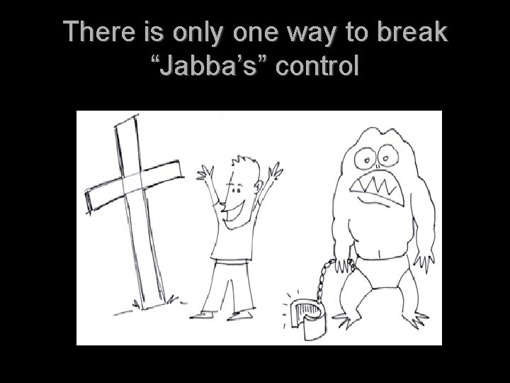 There is only one way to break “Jabba’s” control 
