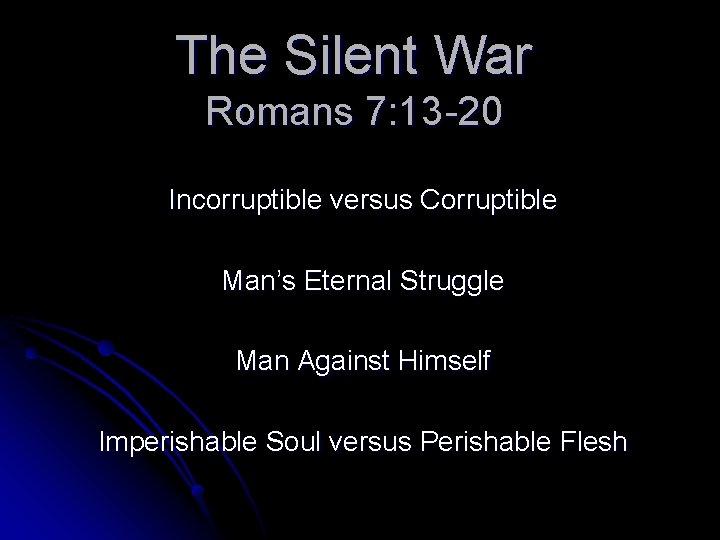 The Silent War Romans 7: 13 -20 Incorruptible versus Corruptible Man’s Eternal Struggle Man