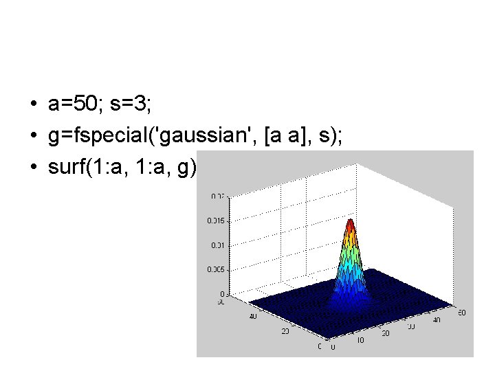  • a=50; s=3; • g=fspecial('gaussian', [a a], s); • surf(1: a, g) 