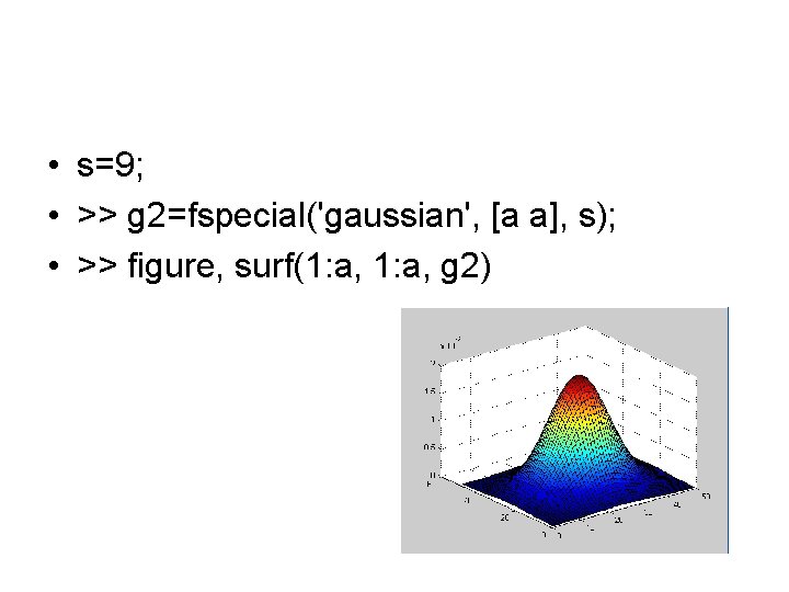  • s=9; • >> g 2=fspecial('gaussian', [a a], s); • >> figure, surf(1: