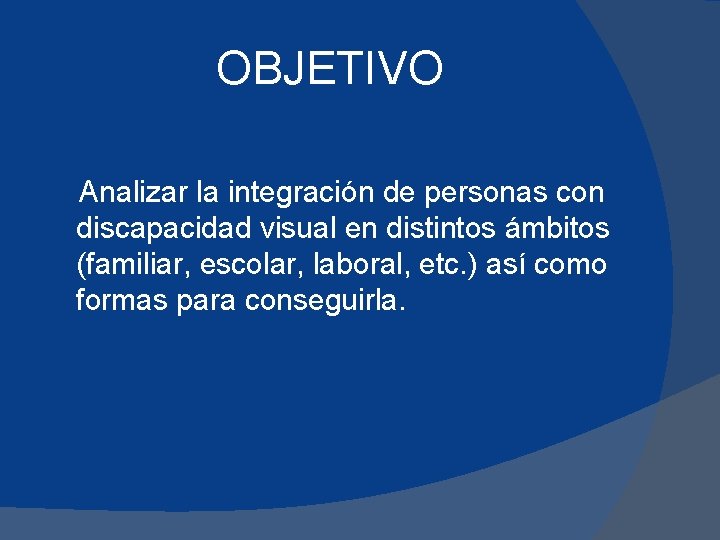 OBJETIVO Analizar la integración de personas con discapacidad visual en distintos ámbitos (familiar, escolar,