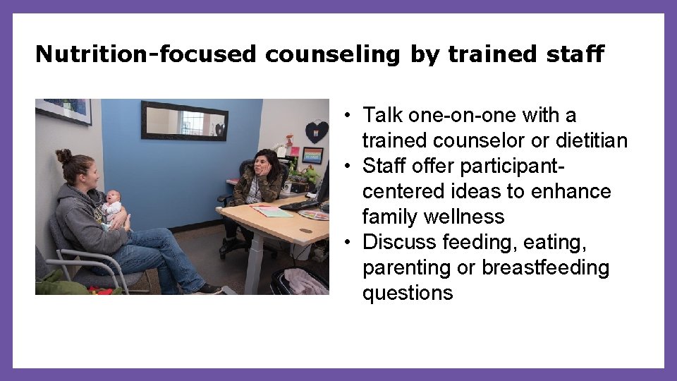 Nutrition-focused counseling by trained staff • Talk one-on-one with a trained counselor or dietitian