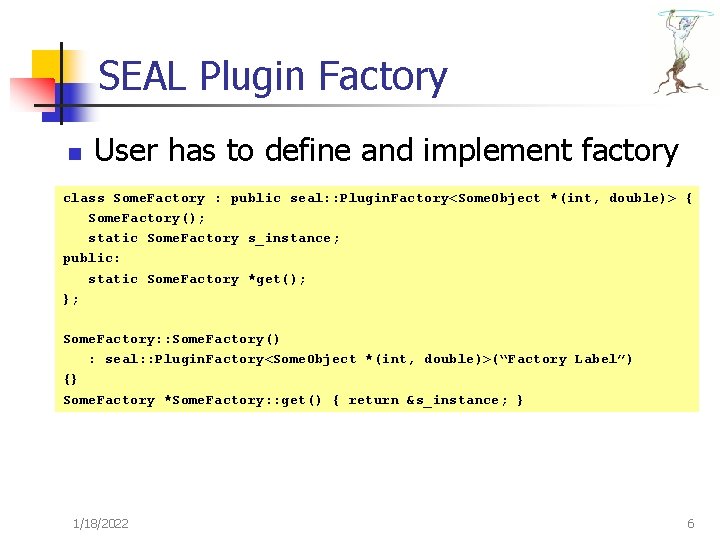 SEAL Plugin Factory n User has to define and implement factory class Some. Factory